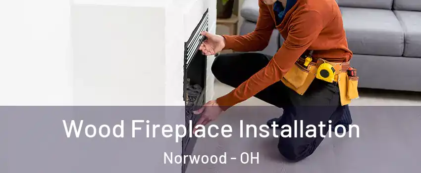  Wood Fireplace Installation Norwood - OH